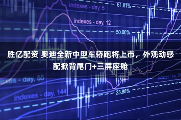 胜亿配资 奥迪全新中型车轿跑将上市，外观动感配掀背尾门+三屏座舱