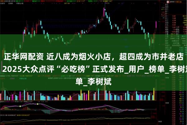 正华网配资 近八成为烟火小店,超四成为市井老店,2025大众点评“必吃榜”正式发布_用户_榜单_李树斌