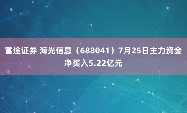 富途证券 海光信息（688041）7月25日主力资金净买入5.22亿元