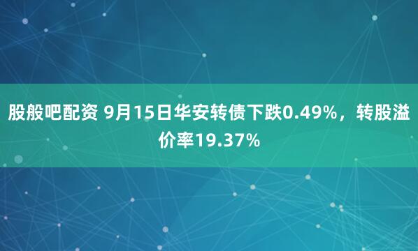 股般吧配资 9月15日华安转债下跌0.49%，转股溢价率19.37%
