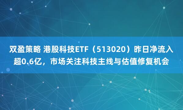 双盈策略 港股科技ETF（513020）昨日净流入超0.6亿，市场关注科技主线与估值修复机会