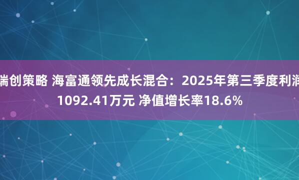 瑞创策略 海富通领先成长混合：2025年第三季度利润1092.41万元 净值增长率18.6%