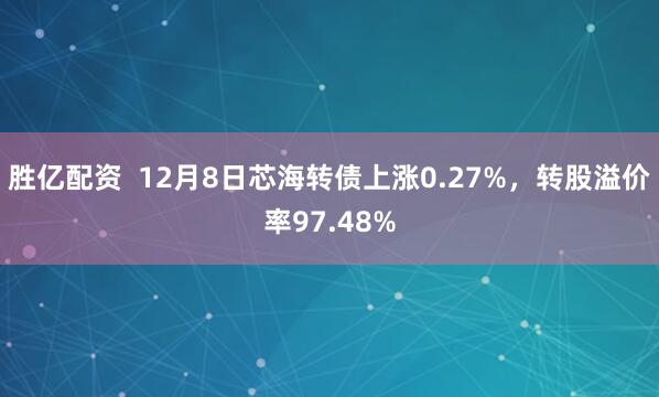 胜亿配资  12月8日芯海转债上涨0.27%，转股溢价率97.48%