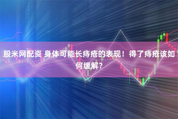 股米网配资 身体可能长痔疮的表现!得了痔疮该如何缓解?