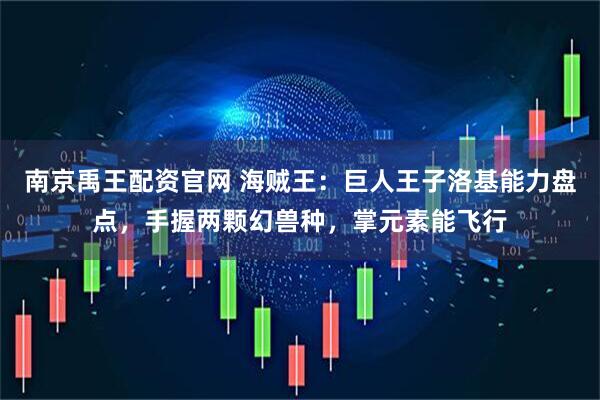 南京禹王配资官网 海贼王：巨人王子洛基能力盘点，手握两颗幻兽种，掌元素能飞行