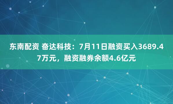 东南配资 奋达科技：7月11日融资买入3689.47万元，融资融券余额4.6亿元