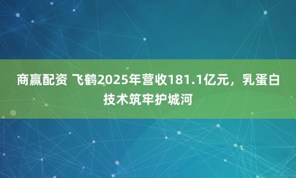 商赢配资 飞鹤2025年营收181.1亿元，乳蛋白技术筑牢护城河