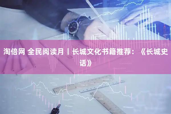淘倍网 全民阅读月丨长城文化书籍推荐：《长城史话》